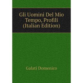 

Книга Gli Uomini Del Mio Tempo, Profili (Italian Edition). Galati Domenico