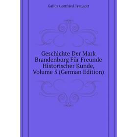 

Книга Geschichte Der Mark Brandenburg Für Freunde Historischer Kunde. Volume 5 (German Edition). Gallus Gottfried Traugott