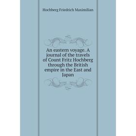 

Книга An eastern voyage. A journal of the travels of Count Fritz Hochberg through the British empire in the East and Japan. Hochberg Friedrich Maximil