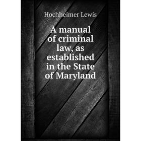 

Книга A manual of criminal law, as established in the State of Maryland. Hochheimer Lewis