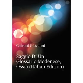 

Книга Saggio Di Un Glossario Modenese, Ossia (Italian Edition). Galvani Giovanni