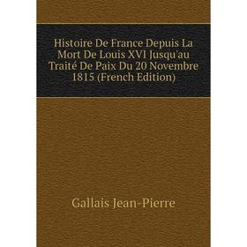 

Книга Histoire De France Depuis La Mort De Louis XVI Jusqu'au Traité De Paix Du 20 Novembre 1815 (French Edition). Gallais Jean-Pierre