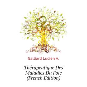 

Книга Thérapeutique Des Maladies Du Foie (French Edition). Galliard Lucien A.