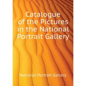 

Книга Catalogue of the Pictures in the National Portrait Gallery. National Portrait Gallery