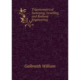 

Книга Trigonometrical Surveying, Levelling, and Railway Engineering. Galbraith William