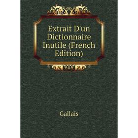

Книга Extrait D'un Dictionnaire Inutile (French Edition). Gallais