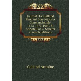 

Книга Journal D'a. Galland Pendant Son Séjour À Constantinople, 1672-1673, Publ. Et Annoté Par C. Schefer