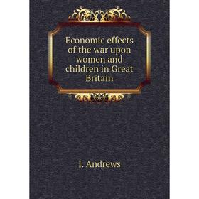 

Книга Economic effects of the war upon women and children in Great Britain. I. andrews