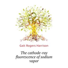 

Книга The cathode-ray fluorescence of sodium vapor. Galt Rogers Harrison