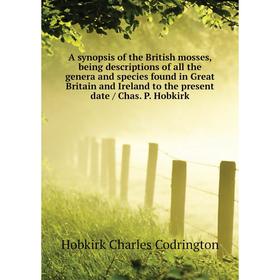 

Книга A synopsis of the British mosses, being descriptions of all the genera and species found in Great Britain and Ireland to the present date