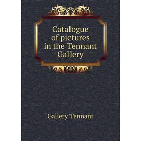 

Книга Catalogue of pictures in the Tennant Gallery. Gallery Tennant