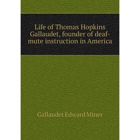 

Книга Life of Thomas Hopkins Gallaudet, founder of deaf-mute instruction in America