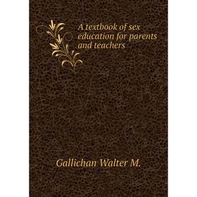 

Книга A textbook of sex education for parents and teachers. Gallichan Walter M.