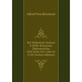 

Книга Dei Diplomati Italiani E Delle Relazione Diplomatiche Dell'italia Dal 1260 Al 1550 (Italian Edition). Alfred Von Reumont