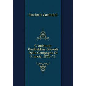 

Книга Cronistoria Garibaldina. Ricordi Della Campagna Di Francia, 1870-71. Ricciotti Garibaldi