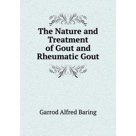 

Книга The Nature and Treatment of Gout and Rheumatic Gout. Garrod Alfred Baring