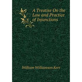 

Книга A Treatise On the Law and Practice of Injunctions. Kerr William Williamson