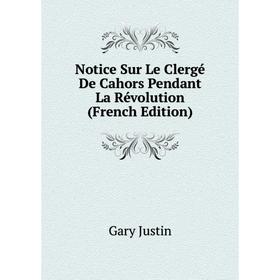 

Книга Notice Sur Le Clergé De Cahors Pendant La Révolution