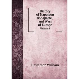 

Книга History of Napoleon Bonaparte and Wars of Europe. Volume 1. Hewetson William