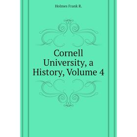 

Книга Cornell University, a History. Volume 4. Holmes Frank R.