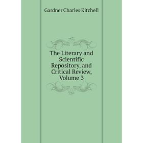 

Книга The Literary and Scientific Repository, and critical Review. Volume 3. Gardner Charles Kitchell