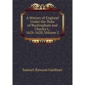 

Книга A History of England Under the Duke of Buckingham and Charles I., 1624-1628. Volume 2. Samuel Rawson Gardiner