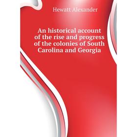 

Книга An historical account of the rise and progress of the colonies of South Carolina and Georgia. Hewatt Alexander