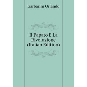 

Книга Il Papato E La Rivoluzione (Italian Edition). Garbarini Orlando