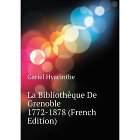 

Книга La Bibliothèque De Grenoble 1772-1878