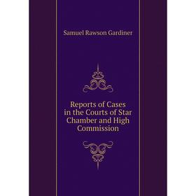 

Книга Reports of Cases in the Courts of Star Chamber and High Commission. Samuel Rawson Gardiner