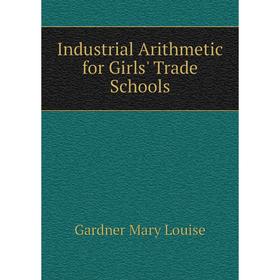 

Книга Industrial Arithmetic for Girls' Trade Schools. Gardner Mary Louise