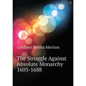 

Книга The Struggle Against Absolute Monarchy 1603-1688. Gardiner Bertha Meriton