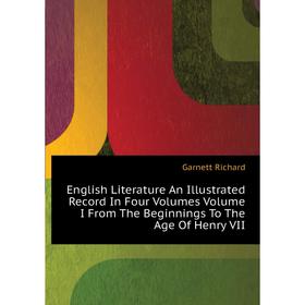 

Книга English Literature An Illustrated Record In Four. Volumes. Volume I From The Beginnings To The Age of Henry VII. Garnett Richard