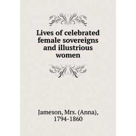 

Книга Lives of celebrated female sovereigns and illustrious women