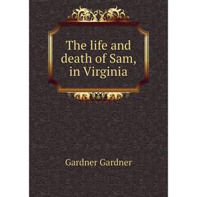 

Книга The life and death of Sam, in Virginia