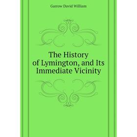 

Книга The History of Lymington, and Its Immediate Vicinity. Garrow David William