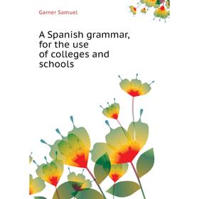 

Книга A Spanish grammar, for the use of colleges and schools. Garner Samuel