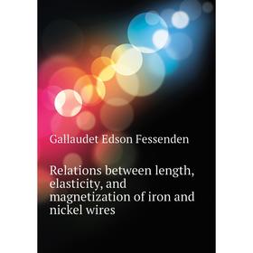 

Книга Relations between length, elasticity, and magnetization of iron and nickel wires. Gallaudet Edson Fessenden