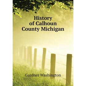 

Книга History of Calhoun County Michigan