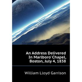 

Книга An Address Delivered In Marlboro' Chapel, Boston, July 4, 1838. Garrison William Lloyd