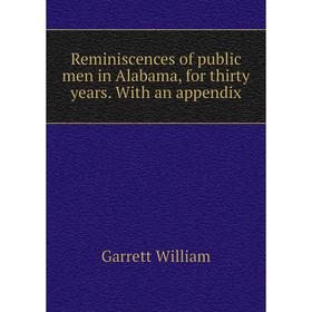 

Книга Reminiscences of public men in Alabama, for thirty years. With an appendix. Garrett William