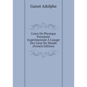 

Книга Cours De Physique Purement Expérimentale À L'usage Des Gens Du Monde (French Edition). Ganot Adolphe