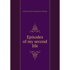 

Книга Episodes of my second life. Antonio Carlos Napoleone Gallenga