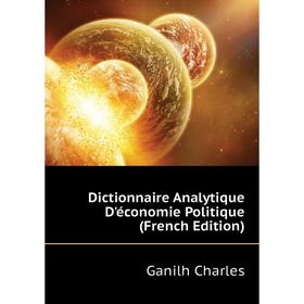 

Книга Dictionnaire Analytique D'économie Politique (French Edition). Ganilh Charles