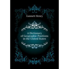 

Книга A dictionary of Geographic Positions in the United States. Gannett Henry