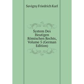 

Книга System Des Heutigen Römischen Rechts. Volume 5 (German Edition). Savigny Friedrich Karl