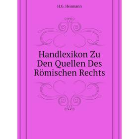 

Книга Handlexikon Zu Den Quellen Des Römischen Rechts. H. G. Heumann