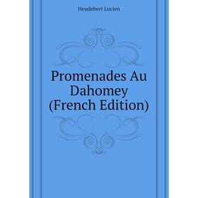 

Книга Promenades Au Dahomey (French Edition). Heudebert Lucien