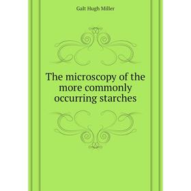 

Книга The microscopy of the more commonly occurring starches. Galt Hugh Miller