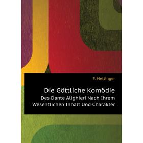 

Книга Die Göttliche KomödieDes Dante Alighieri Nach Ihrem Wesentlichen Inhalt Und Charakter. F. Hettinger